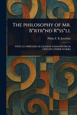 The Philosophy of Mr. B*rtr*nd R*ss*ll by Philip E.B. (Philip Edward Jourdain Pa