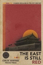 The East is Still Red - Chinese Socialism in the 21st Century by Carlos Martinez