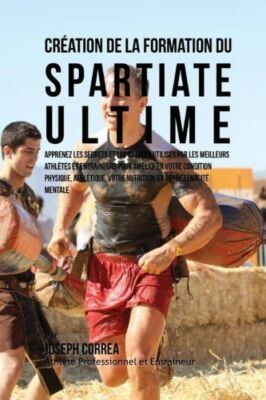 Creation De La Formation Du Spartiate Ultime: Apprenez Les Secrets Et Les A...