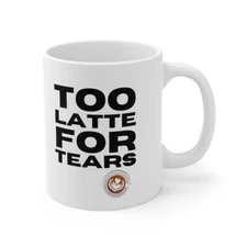 Too Latte for tears - White Ceramic Mug 11oz