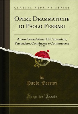 Opere Drammatiche di Paolo Ferrari, Vol. 10: Amore Senza Stima; IL Cantoniere