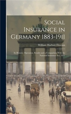 Social Insurance in Germany 1883-1911; its History, Operation, Results and a Com