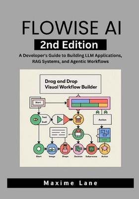 Flowise AI, 2nd Edition: A Developer's Guide to Building LLM Applications, RAG S