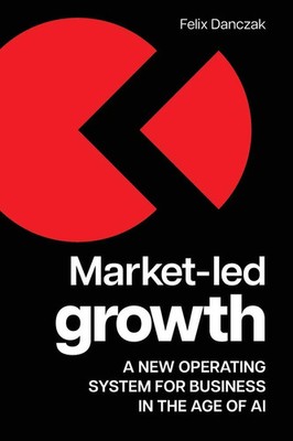 Market-Led Growth A new operating system for business in the age of AI Danczak