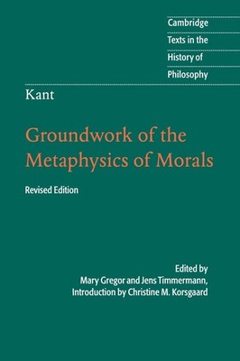 Kant: Groundwork of the Metaphysics of Morals (Cambridge Texts in the Histor...