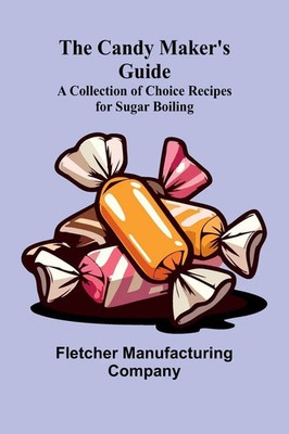 The Candy Maker's Guide; A Collection of Choice Recipes for Sugar Boiling Buch