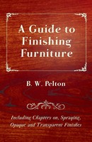 A Guide To Finishing Furniture - Including Chapters On, Spraying, Opaque And...