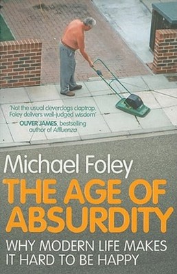 The Age of Absurdity: Why Modern Life makes it Hard to be Happy by Michael Foley