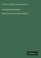 Le Crime De Faverne | Drame En Cinq Actes Et Sept Tableaux | BarrièRe (U. A.)
