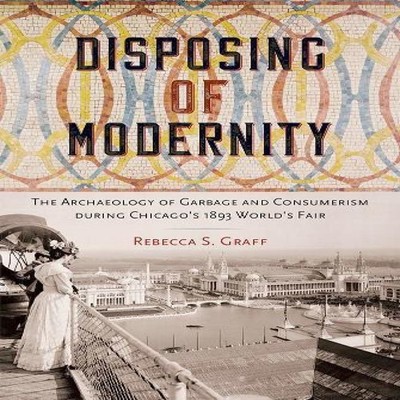 Disposing of Modernity The Archaeology of Garbage and Consumerism