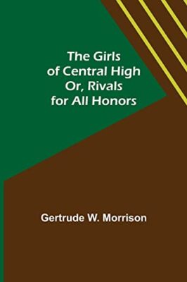 W. Morrison - Girls of Central High  Or Rivals for All Honors - New p - X555z