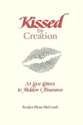Kissed by Creation: 33 Love Letters to Hidden Treasures by Roslyn McGrath Paperb
