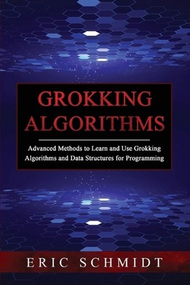 Grokking Algorithms: Advanced Methods to Learn and Use Grokking Algorithms and D