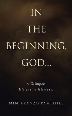 In the Beginning, God . . .: A Glimpse. It's Just a Glimpse. by Min Franzo Pamph