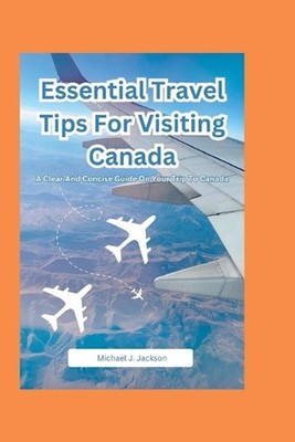 Essential Travel Tips For Visiting Canada: A Clear And Concise Guide On Your Tri