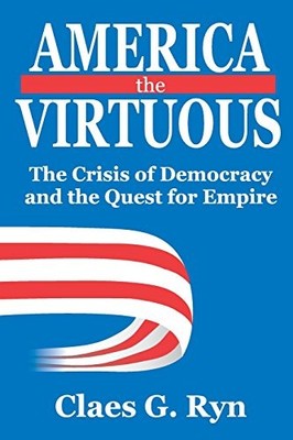 AMERICA THE VIRTUOUS: THE CRISIS OF DEMOCRACY AND THE By Claes G. Ryn EXCELLENT