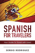 SPANISH FOR TRAVELLERS: YOUR GUIDE TO TRAVEL WITH EASE By Sergio Rodriguez *NEW*