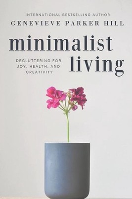 Minimalist Living: Decluttering for Joy, Health, and Creativity by Genevieve Par