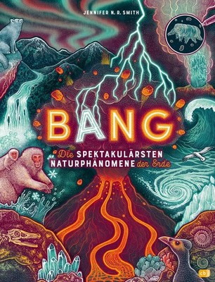BANG! - Die spektakulärsten Naturphänomene der Erde Jennifer N. R. Smith