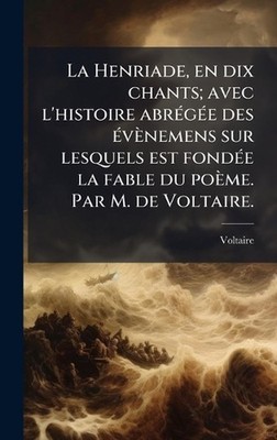 La Henriade, en dix chants; avec l'histoire abr(c)g(c)e des (c)vnemens sur lesqu