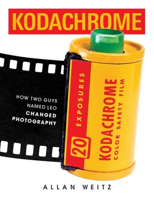 Kodachrome: How Two Guys Named Leo Changed Photography Hardcover by Allan Weitz