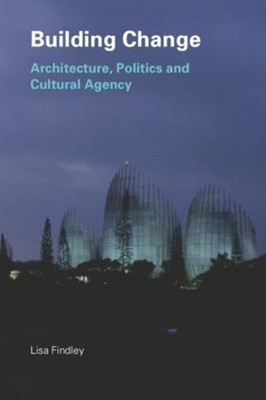 Building Change: Architecture, Politics and Cultural Agency by Lisa Findley (Eng
