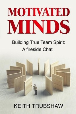 Motivated Minds: Building True Team Spirit: A Fireside Chat by Keith Trubshaw Pa