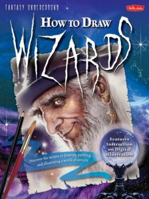 Fantasy Underground Ser.: How to Draw Wizards : Discover the Secrets to Drawing,