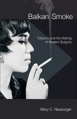 Balkan Smoke: Tobacco and the Making of Modern Bulgaria - hardcover Neuburge...