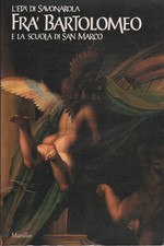 L'età di Savonarola Fra' Bartolomeo e la scuola di San Marco - Serena Padovani