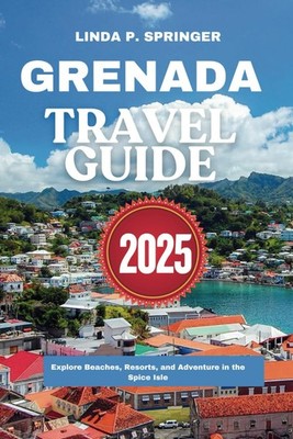 GRENADA TRAVEL GUIDE 2025 Explore Beaches, Resorts, and Adventure in the Spic...