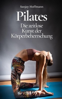Pilates: Die zeitlose Kunst der K?rperbeherrschung by Sanjay Hoffmann Paperback 