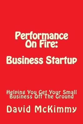 Performance On Fire: Business Startup: Helping You Get Your Small Business Off T