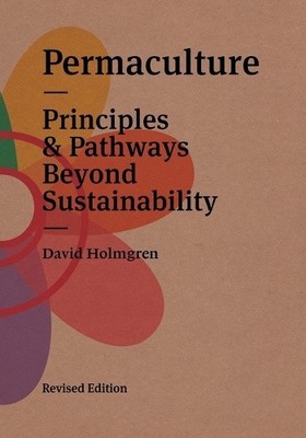 Permaculture: Principles & Pathways Beyond Sustainability by David Holmgren
