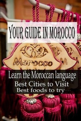 Your guide in Morocco: Learn the Moroccan language, Best Cities to Visit, Best f