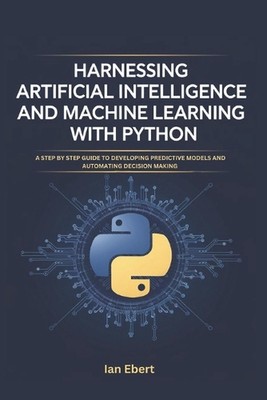Harnessing Artificial Intelligence and Machine Learning with Python: A Step by S