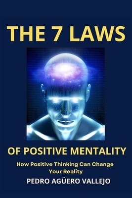 The 7 Laws of Positive Mentality: How Positive Thinking Can Change Your Reality 