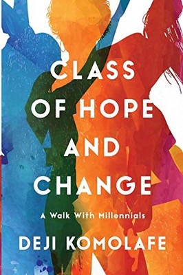 Class of Hope and Change: A Walk with Millennials Deji Komolafe