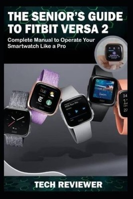 THE SENIORS GUIDE TO FITBIT VERSA 2: Complete Manual to Operate Your Sma - GOOD