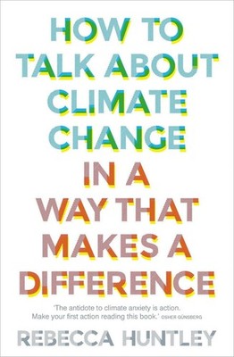How to Talk About Climate Change in a Way That Makes a Difference by Rebecca Hun