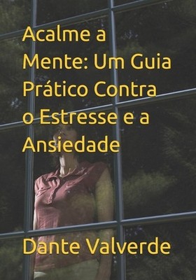 Acalme a Mente: Um Guia Pr?tico Contra o Estresse e a Ansiedade by Dante Valverd