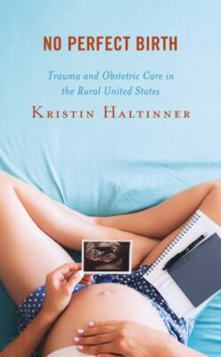 No Perfect Birth : Trauma and Obstetric Care in the Rural United States, Hard...