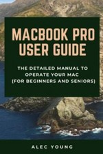 MacBook Pro User Guide: The Detailed Manual to Operate Your Mac For Beginner...