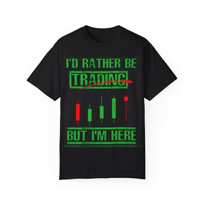 ''I'd Rather Be Trading But I'm Here'' T-Shirt   The Perfect Tee for Traders