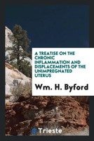 Wm. H. Byford | A Treatise On The Chronic Inflammation And Displacements Of...