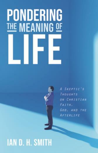 Pondering the Meaning of Life: A Skeptic's Thoughts on Christian Faith, God...