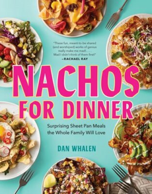 Nachos for Dinner: Surprising Sheet Pan Meals the Whole Family Will Love: New