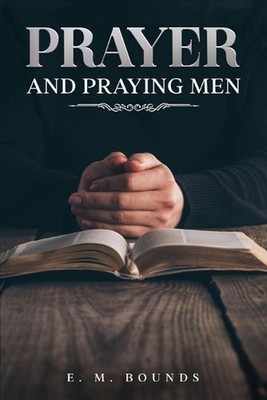 Prayer and Praying Men: Annotated by Edward M. Bounds Paperback Book
