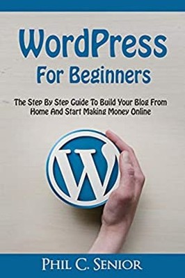 WordPress for Beginners : The Step by Step Guide to Build Your Bl