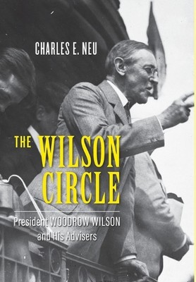Der Wilson-Kreis: Präsident Woodrow Wilson und seine Berater von Charles E. Neu (